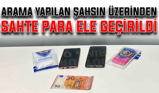 Arama yapılan şahsın üzerinden sahte para ele geçirildi