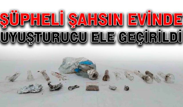 Şüpheli şahsın evinde uyuşturucu ele geçirildi