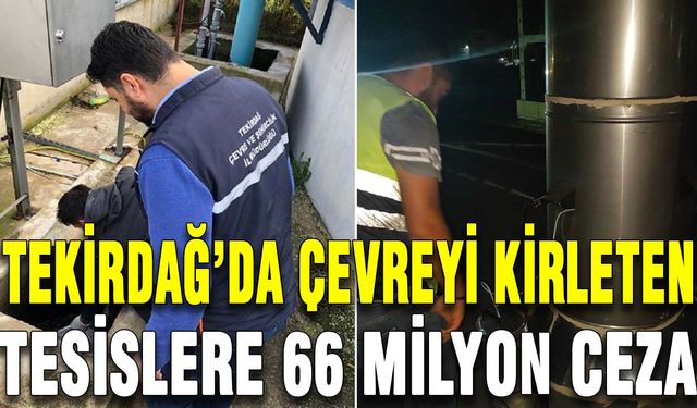 Tekirdağ’da çevreyi kirleten tesislere 66 milyon ceza