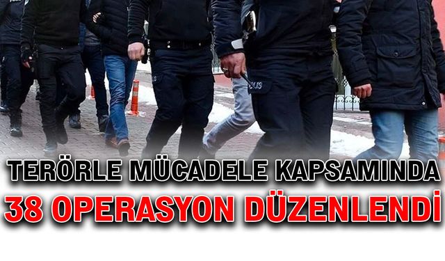 Terörle mücadele kapsamında 38 operasyon düzenlendi