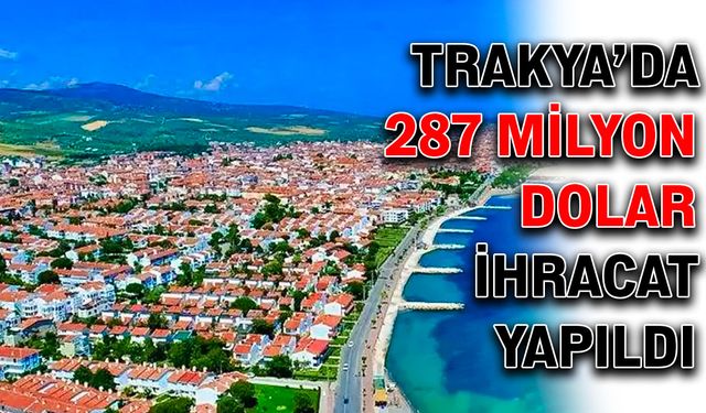 Trakya’da 287 milyon dolar ihracat yapıldı