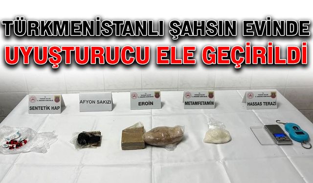 Türkmenistanlı şahsın evinde uyuşturucu ele geçirildi