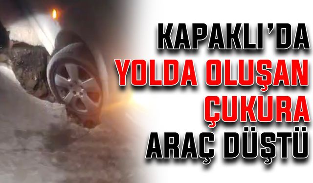 Kapaklı’da yolda oluşan çukura araç düştü