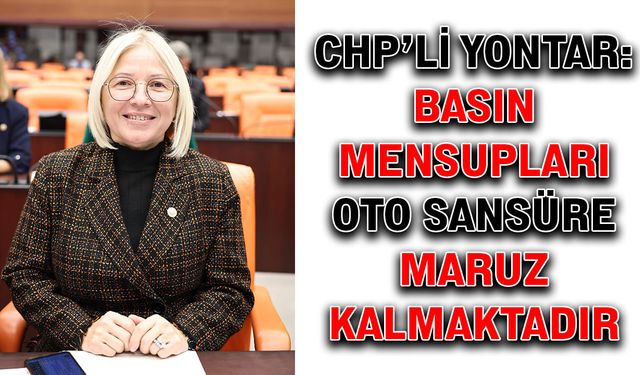 CHP’li Yontar: Basın mensupları oto sansüre maruz kalmaktadır