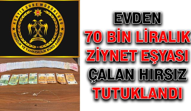 Evden 70 bin liralık ziynet eşyası çalan hırsız tutuklandı