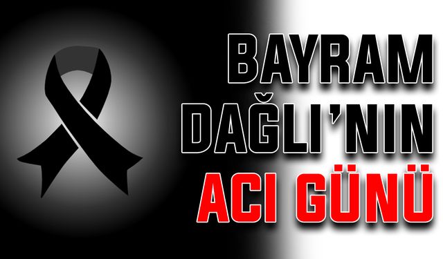 Bayram Dağlı’nın acı günü