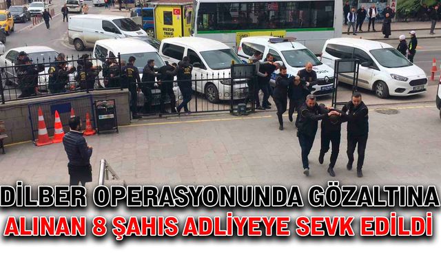 Dilber operasyonunda gözaltına alınan 8 şahıs adliyeye sevk edildi