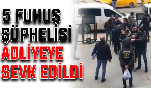 5 fuhuş şüphelisi adliyeye sevk edildi