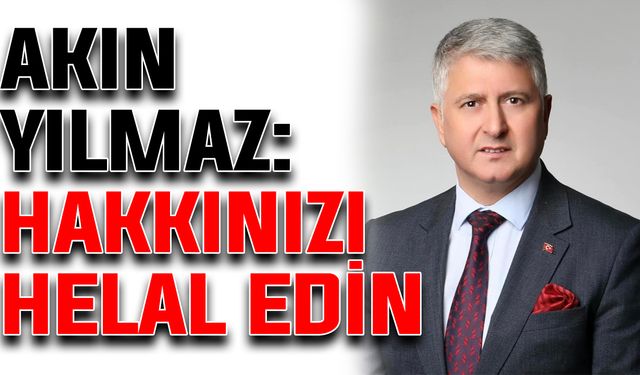 Akın Yılmaz: Hakkınızı helal edin