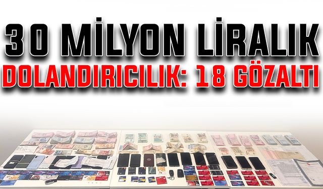 30 Milyon liralık dolandırıcılık: 18 gözaltı