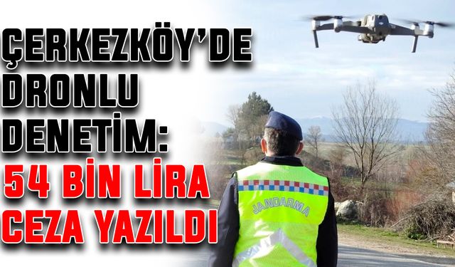 Çerkezköy’de dronlu denetim: 54 bin lira ceza yazıldı