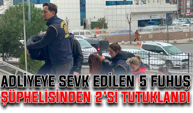 Adliyeye sevk edilen 5 fuhuş şüphelisinden 2’si tutuklandı