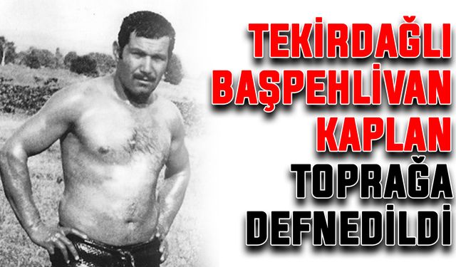 Tekirdağlı Başpehlivan Kaplan, toprağa defnedildi