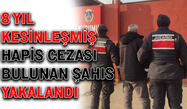 8 yıl kesinleşmiş hapis cezası bulunan şahıs yakalandı