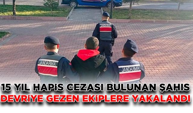 15 yıl hapis cezası bulunan şahıs devriye gezen ekiplere yakalandı