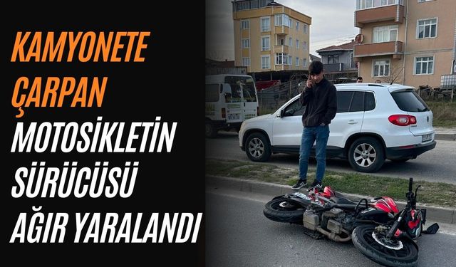 Kamyonete çarpan motosikletin sürücüsü ağır yaralandı