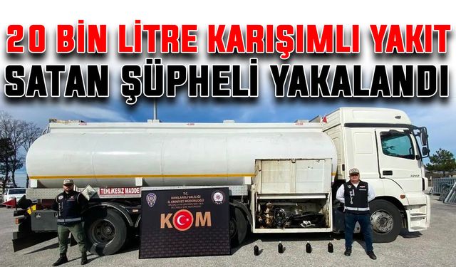 20 bin litre karışımlı yakıt satan şüpheli yakalandı