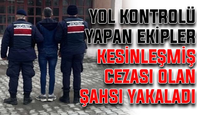 Yol kontrolü yapan ekipler kesinleşmiş cezası olan şahsı yakaladı