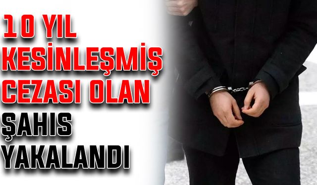 10 yıl kesinleşmiş cezası olan şahıs yakalandı