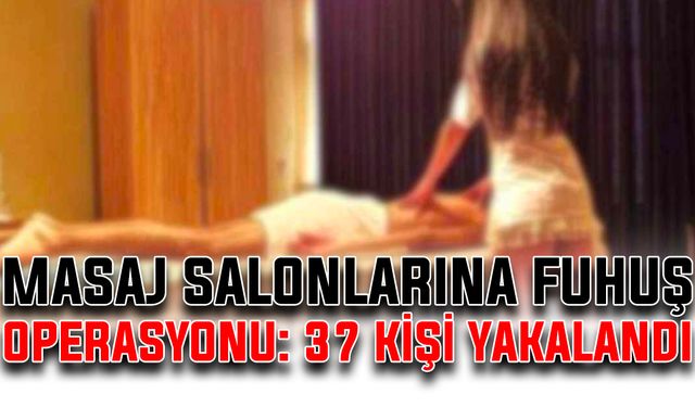 Masaj salonlarına fuhuş operasyonu: 37 kişi yakalandı