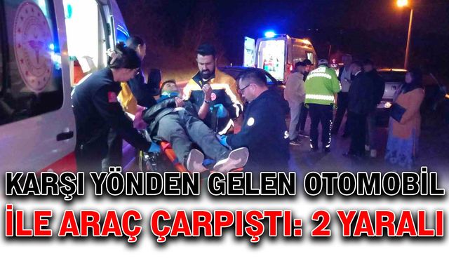 Karşı yönden gelen otomobil ile araç çarpıştı: 2 yaralı