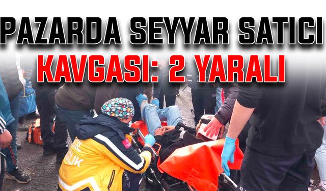 Pazarda seyyar satıcı kavgası: 2 yaralı