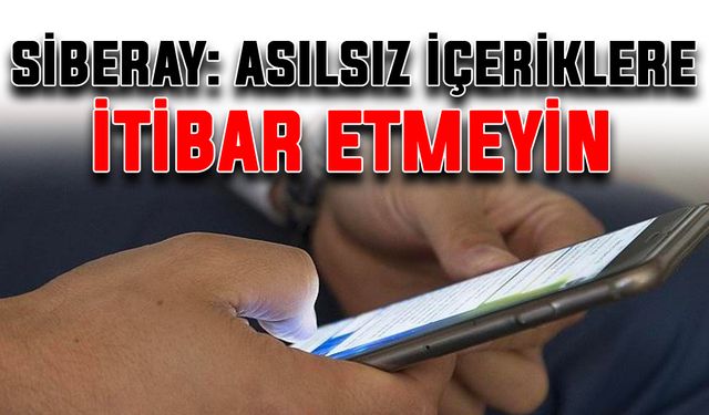 SİBERAY: Asılsız içeriklere itibar etmeyin