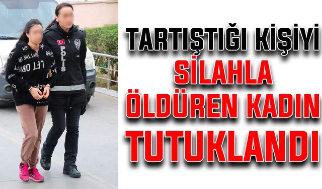 Tartıştığı kişiyi silahla öldüren kadın tutuklandı