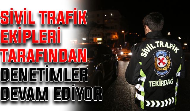 Sivil trafik ekipleri tarafından denetimler devam ediyor