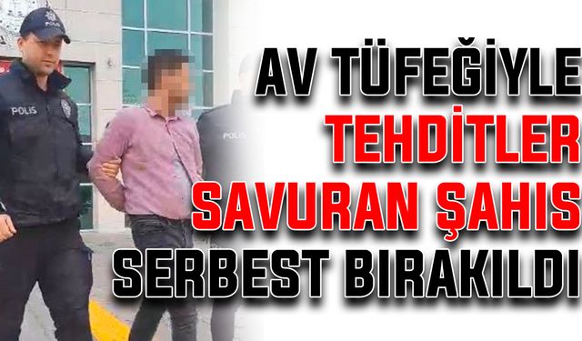 Av tüfeğiyle tehditler savuran şahıs serbest bırakıldı