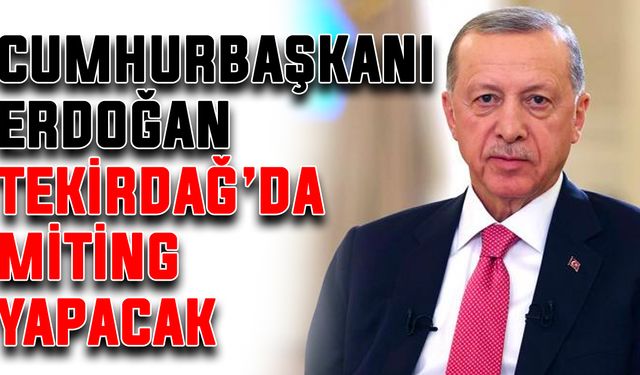 Cumhurbaşkanı Erdoğan, Tekirdağ’da miting yapacak