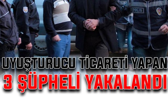 Uyuşturucu ticareti yapan 3 şüpheli yakalandı