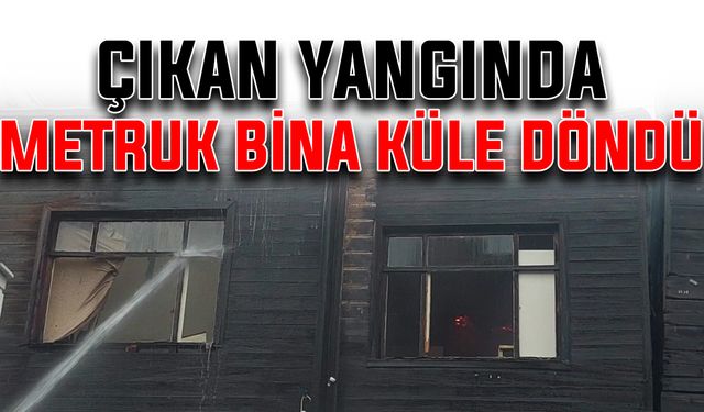 Çıkan yangında metruk bina küle döndü