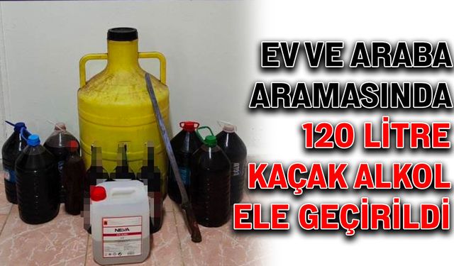 Ev ve araba aramasında 120 litre kaçak alkol ele geçirildi