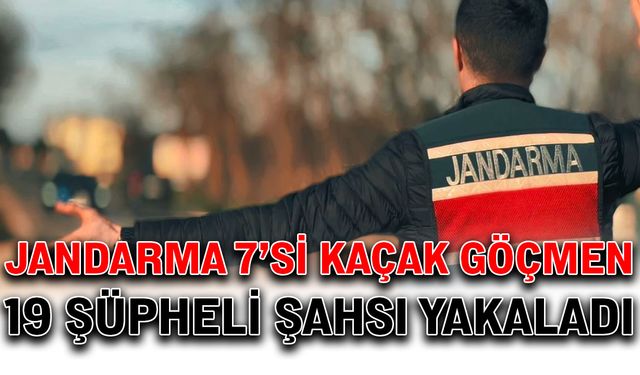 Jandarma 7’si kaçak göçmen 19 şüpheli şahıs yakaladı