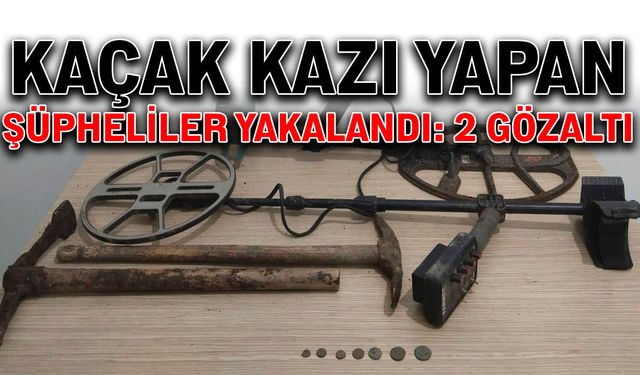 Kaçak kazı yapan şüpheliler yakalandı: 2 gözaltı