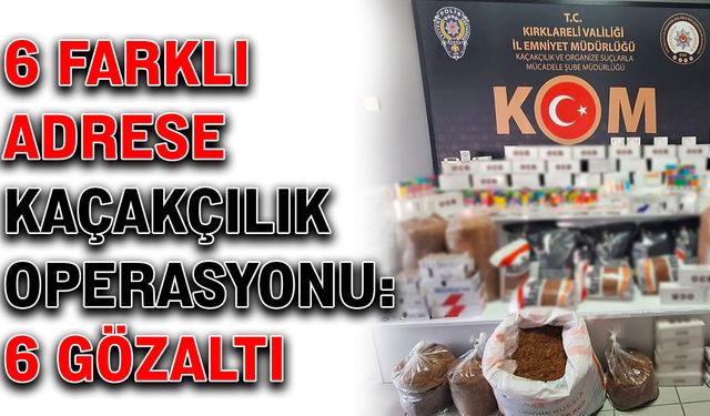 6 farklı adrese kaçakçılık operasyonu: 6 gözaltı