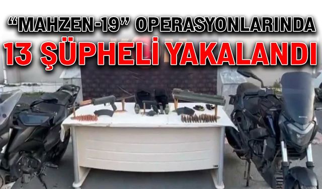 “Mahzen-19” operasyonlarında 13 şüpheli yakalandı