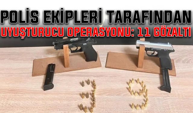 Polis ekipleri tarafından uyuşturucu operasyonu: 11 gözaltı