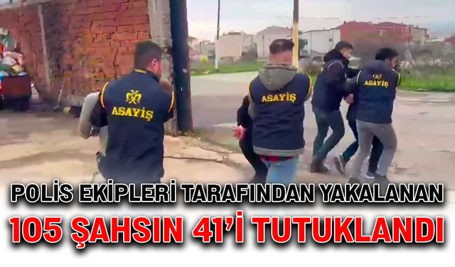 Polis ekipleri tarafından yakalanan 105 şahsın 41’i tutuklandı