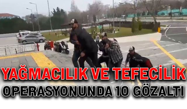 Yağmacılık ve tefecilik operasyonunda 10 gözaltı