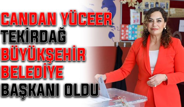 Candan Yüceer, Tekirdağ Büyükşehir Belediye Başkanı oldu