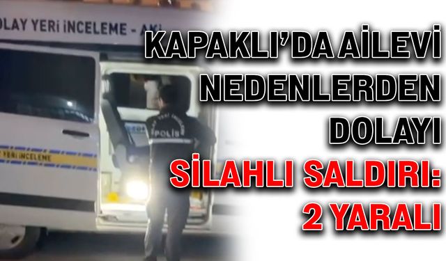 Kapaklı’da ailevi nedenlerden dolayı silahlı saldırı: 2 yaralı