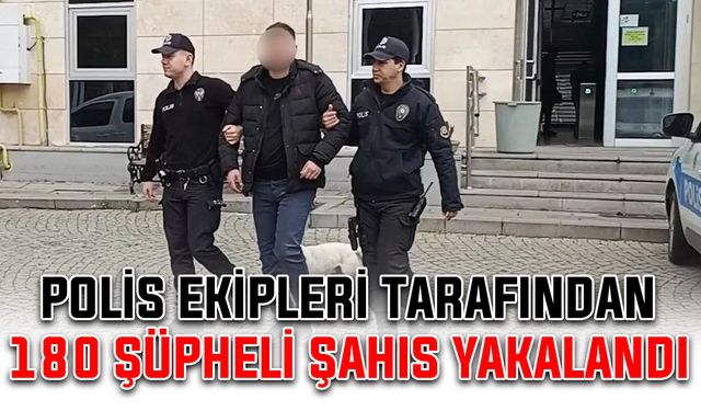 Polis ekipleri tarafından 180 şüpheli şahıs yakalandı