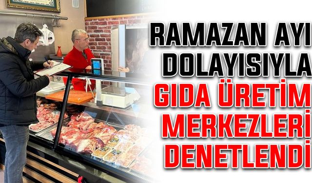 Ramazan ayı dolayısıyla gıda üretim merkezleri denetlendi