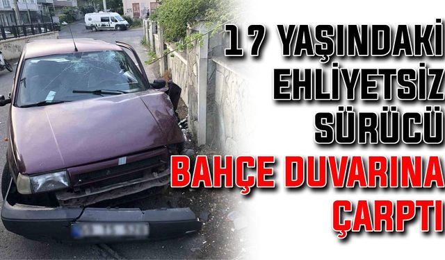 17 yaşındaki ehliyetsiz sürücü bahçe duvarına çarptı