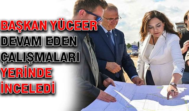 Başkan Yüceer, devam eden çalışmaları yerinde inceledi