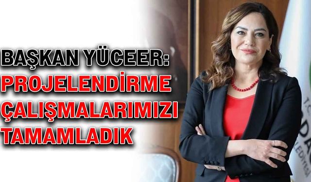 Başkan Yüceer: Projelendirme çalışmalarımızı tamamladık