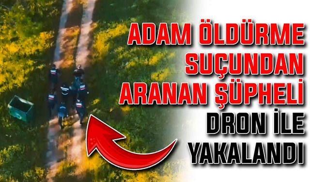 Adam öldürme suçundan aranan şüpheli, dron ile yakalandı