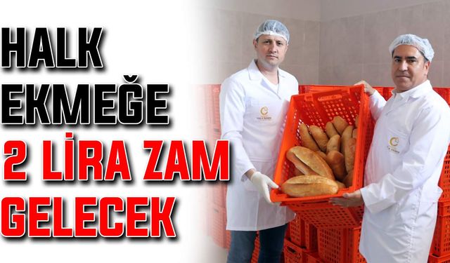 Halk ekmeğe 2 lira zam geliyor